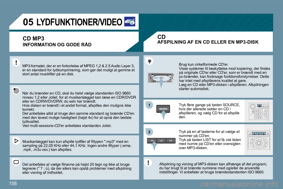 Peugeot 407 2009  Instruktionsbog (in Danish) 158
11
�2�2
�0�5         LYDFUNKTIONER/VIDEO 
  INFORMATION OG GODE RÅD 
� �M�P�3�-�f�o�r�m�a�t�e�t�,� �d�e�r� �e�r� �e�n� �f�o�r�k�o�r�t�e�l�s�e� �a�f� �M�P�E�G� �1�,�2� �&� �2�.�5� �A�u�d�i�o� �L�a