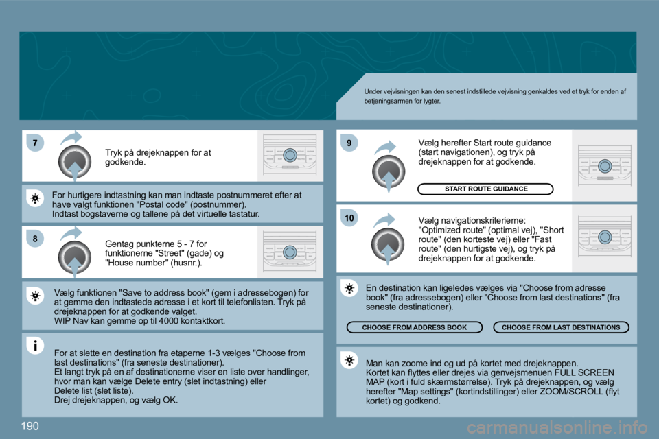 Peugeot 407 2009  Instruktionsbog (in Danish) 190
�8
�1�0
�9
 Under vejvisningen kan den senest indstillede vejvisning genkaldes ved et tryk for enden af betjeningsarmen for lygter. 
 Gentag punkterne 5 - 7 for funktionerne "Street" (gade) og "Ho