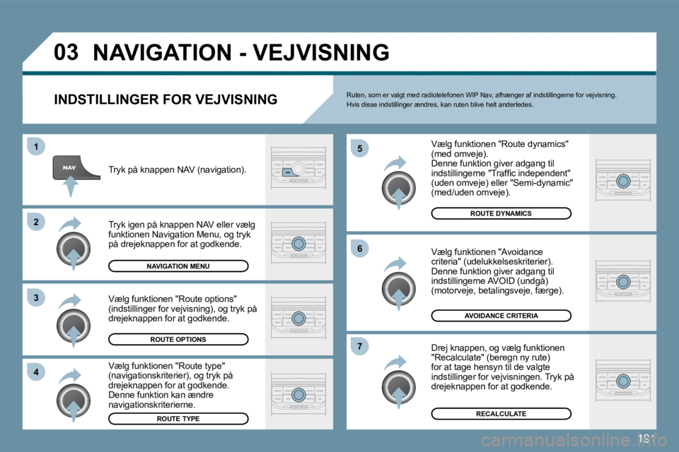 Peugeot 407 2009  Instruktionsbog (in Danish) 191
�0�3
�1
�2
�3
�4
�5
�6
�7
 NAVIGATION - VEJVISNING 
  INDSTILLINGER FOR VEJVISNING 
 Vælg funktionen "Route dynamics" (med omveje).  Denne funktion giver adgang til �i�n�d�s�t�i�l�l�i�n�g�e�r�n�e