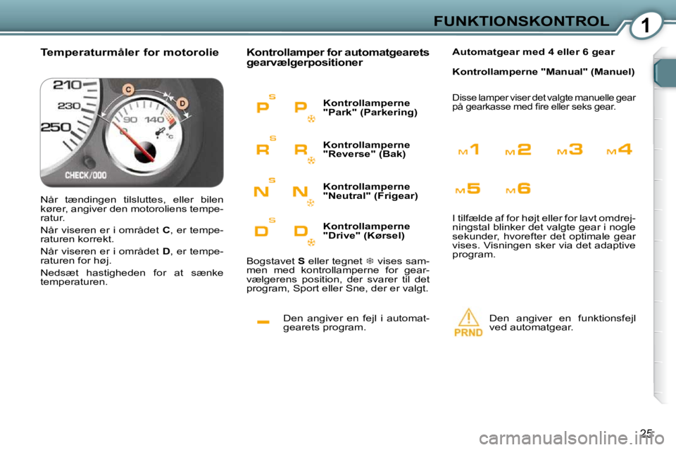 Peugeot 407 2009  Instruktionsbog (in Danish) 1FUNKTIONSKONTROL
25
Den  angiver  en  fejl  i  automat-gearets program. 
 Kontrollamper for automatgearets  
gearvælgerpositioner 
 Den  angiver  en  funktionsfejl ved automatgear.   
Automatgear me