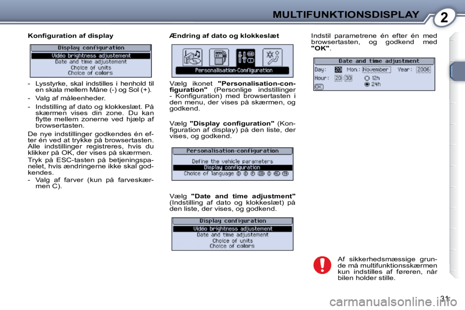 Peugeot 407 2009  Instruktionsbog (in Danish) 2MULTIFUNKTIONSDISPLAY
31
� � �K�o�n�ﬁ� �g�u�r�a�t�i�o�n� �a�f� �d�i�s�p�l�a�y�  � � �Æ�n�d�r�i�n�g� �a�f� �d�a�t�o� �o�g� �k�l�o�k�k�e�s�l�æ�t�  Indstil  parametrene  én  efter  én  med  
brows