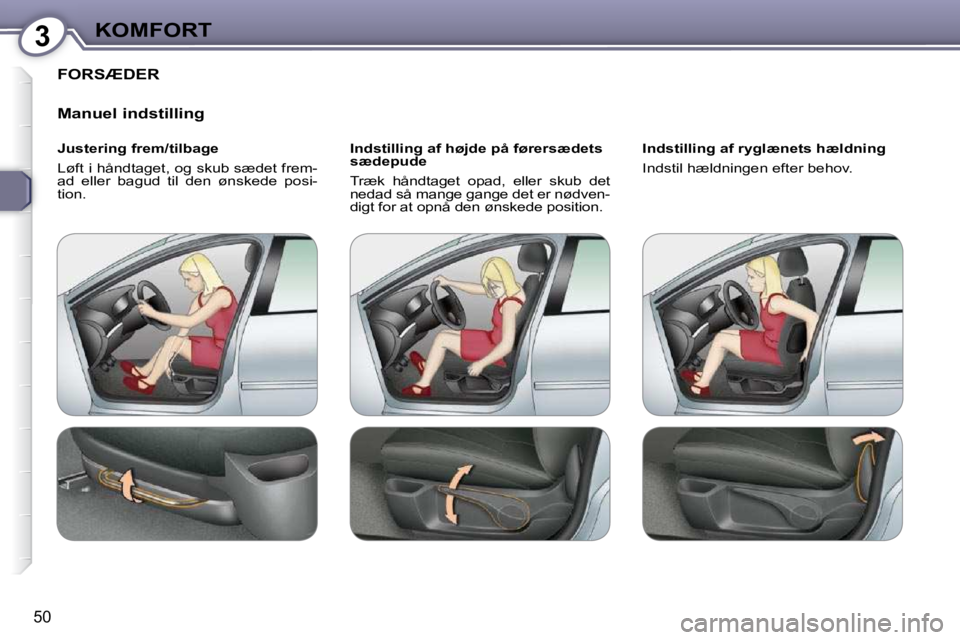 Peugeot 407 2009  Instruktionsbog (in Danish) 3KOMFORT
50
  FORSÆDER  
Manuel indstilling
  Justering frem/tilbage
 Løft i håndtaget, og skub sædet frem-ad  eller  bagud  til  den  ønskede  posi-tion.   
Indstilling af højde på førersæde