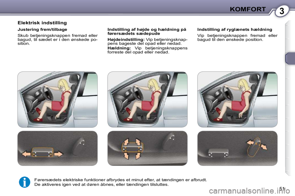 Peugeot 407 2009  Instruktionsbog (in Danish) 3KOMFORT
51
Elektrisk indstilling
    Justering frem/tilbage 
 Skub  betjeningsknappen  fremad  eller bagud, til sædet er i den ønskede po-sition.    
 I ndstilling af højde og hældning på fører