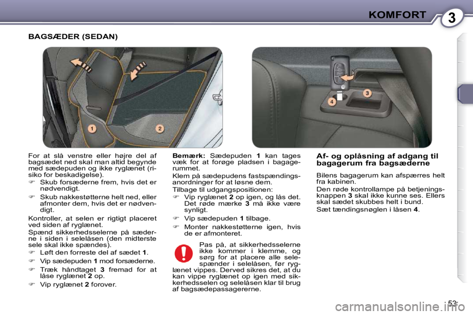 Peugeot 407 2009  Instruktionsbog (in Danish) 3KOMFORT
53
 BAGSÆDER (SEDAN) 
  
Bemærk:    Sædepuden    1   kan  tages 
væk  for  at  forøge  pladsen  i  bagage- 
rummet.  
 Klem på sædepudens fastspændings- 
anordninger for at løsne dem