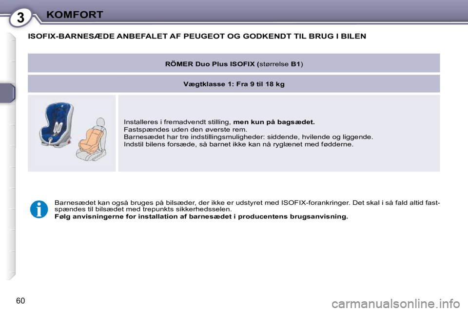 Peugeot 407 2009  Instruktionsbog (in Danish) 3KOMFORT
60
 ISOFIX-BARNESÆDE ANBEFALET AF PEUGEOT OG GODKENDT TIL BRUG I BILEN 
   
RÖMER Duo Plus ISOFIX ( størrelse B1)   
   
Vægtklasse 1: Fra 9 til 18 kg    
 Installeres i fremadvendt still