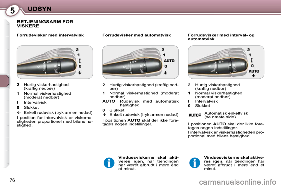 Peugeot 407 2009  Instruktionsbog (in Danish) 5
76
 BETJENINGSARM FOR VISKERE  
  Forrudevisker med intervalvisk    Forrudevisker med automatvisk 
  
Vinduesviskerne  skal  akti- 
veres  igen  ,  når  tændingen 
har  været  afbrudt  i  mere  e
