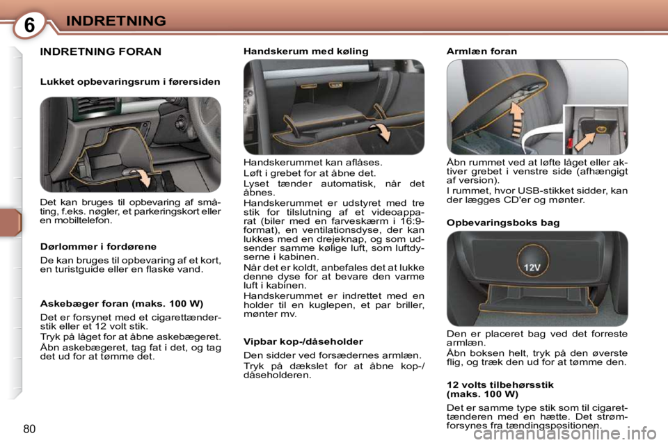 Peugeot 407 2009  Instruktionsbog (in Danish) 6INDRETNING
80
 INDRETNING FORAN  
� �H�a�n�d�s�k�e�r�u�m�m�e�t� �k�a�n� �a�ﬂ� �å�s�e�s�.�  
� �L�ø�f�t� �i� �g�r�e�b�e�t� �f�o�r� �a�t� �å�b�n�e� �d�e�t�.� 
� �L�y�s�e�t�  �t�æ�n�d�e�r�  �a�u�t