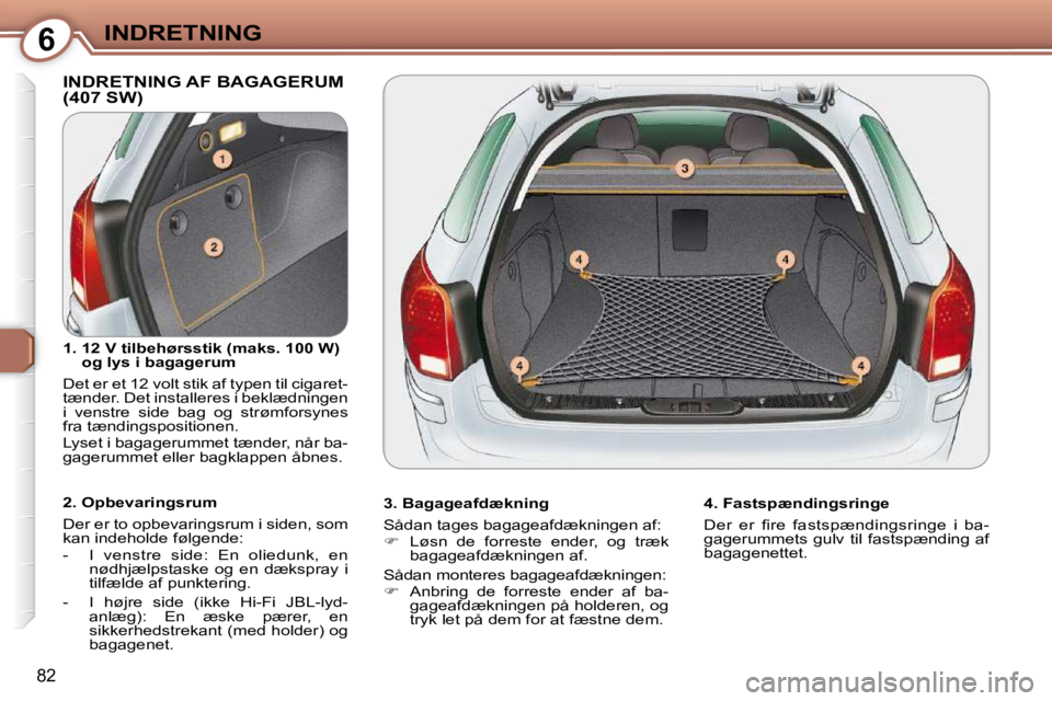 Peugeot 407 2009  Instruktionsbog (in Danish) 6INDRETNING
82
 INDRETNING AF BAGAGERUM (407 SW)  
  3. Bagageafdækning  
� �S�å�d�a�n� �t�a�g�e�s� �b�a�g�a�g�e�a�f�d�æ�k�n�i�n�g�e�n� �a�f�:�  
   
�    Løsn  de  forreste  ender,  og  træk 
