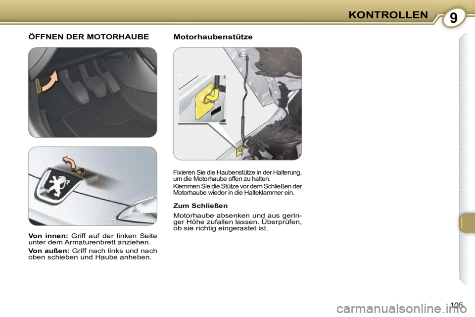 Peugeot 407 2009  Betriebsanleitung (in German) 9KONTROLLEN
105
  Motorhaubenstütze   ÖFFNEN DER MOTORHAUBE 
  Zum Schließen   
 Motorhaube absenken und aus gerin- 
ger Höhe zufallen lassen. Überprüfen, 
ob sie richtig eingerastet ist.   
  
