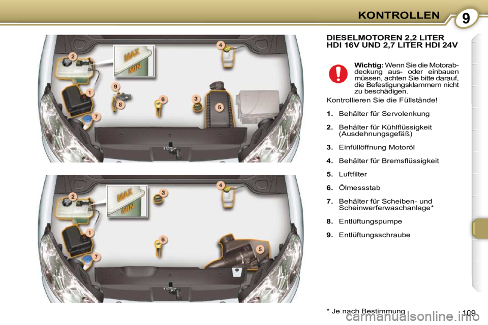 Peugeot 407 2009  Betriebsanleitung (in German) 9KONTROLLEN
109
 DIESELMOTOREN 2,2 LITER HDI 16V UND 2,7 LITER HDI 24V 
  *   Je nach Bestimmung      
Wichtig:   Wenn Sie die Motorab-
deckung  aus-  oder  einbauen  
müssen, achten Sie bitte darauf