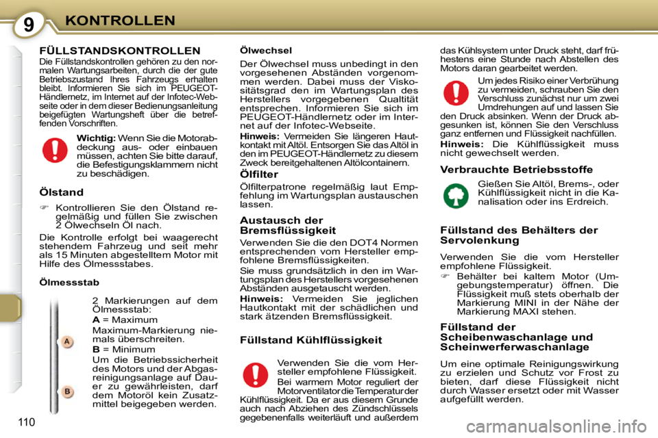 Peugeot 407 2009  Betriebsanleitung (in German) 9KONTROLLEN
110
 FÜLLSTANDSKONTROLLEN    Die Füllstandskontrollen gehören zu den nor- 
malen  Wartungsarbeiten,  durch  die  der  gute 
Betriebszustand  Ihres  Fahrzeugs  erhalten 
bleibt.  Informi