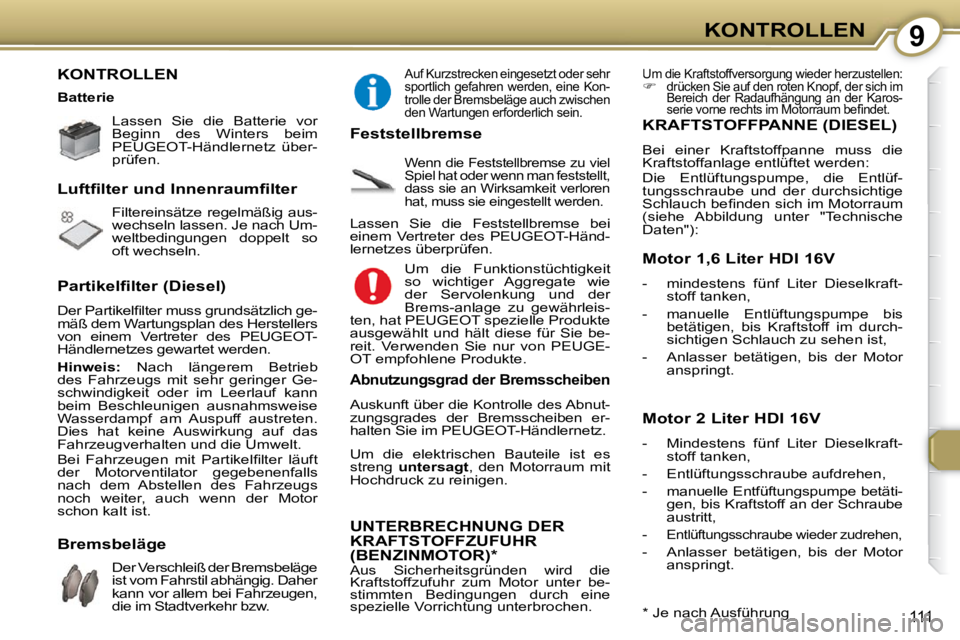 Peugeot 407 2009  Betriebsanleitung (in German) 9KONTROLLEN
111
 KONTROLLEN  
   Lassen  Sie  die  Batterie  vor  
Beginn  des  Winters  beim 
 PEUGEOT -Händlernetz  über-
prüfen.     
 Filtereinsätze  regelmäßig  aus- 
wechseln lassen. Je na