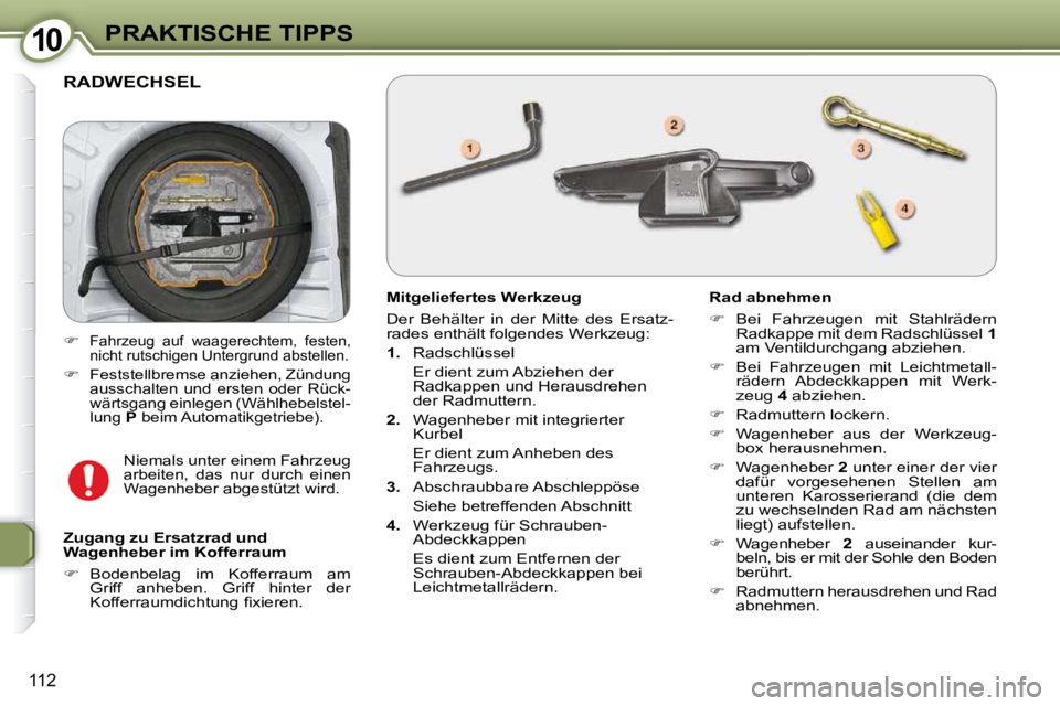 Peugeot 407 2009  Betriebsanleitung (in German) 1010PRAKTISCHE TIPPS
112
 RADWECHSEL 
  Mitgeliefertes Werkzeug   
 Der  Behälter  in  der  Mitte  des  Ersatz- 
rades enthält folgendes Werkzeug:   
   
1.    Radschlüssel   
  Er dient zum Abzieh