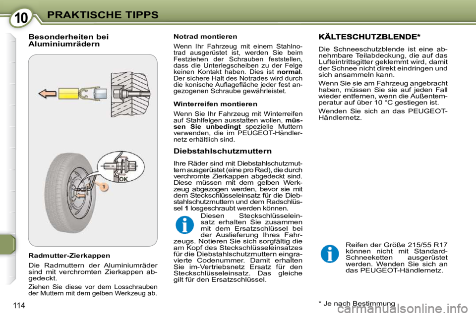 Peugeot 407 2009  Betriebsanleitung (in German) 1010PRAKTISCHE TIPPS
114
  Radmutter-Zierkappen  
 Die  Radmuttern  der  Aluminiumräder  
sind  mit  verchromten  Zierkappen  ab-
gedeckt.  
 Ziehen  Sie  diese  vor  dem  Losschrauben 
der Muttern m