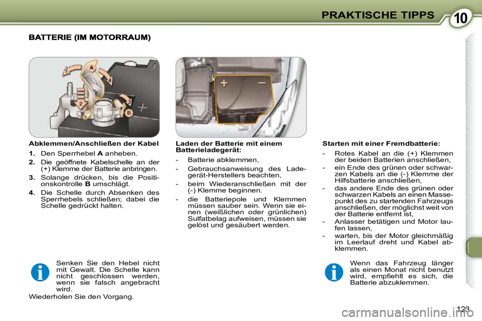 Peugeot 407 2009  Betriebsanleitung (in German) 1010PRAKTISCHE TIPPS
123
  Starten mit einer Fremdbatterie:  
   -   Rotes  Kabel  an  die  (+)  Klemmen der beiden Batterien anschließen, 
  -   ein Ende des grünen oder schwar- zen  Kabels  an  di