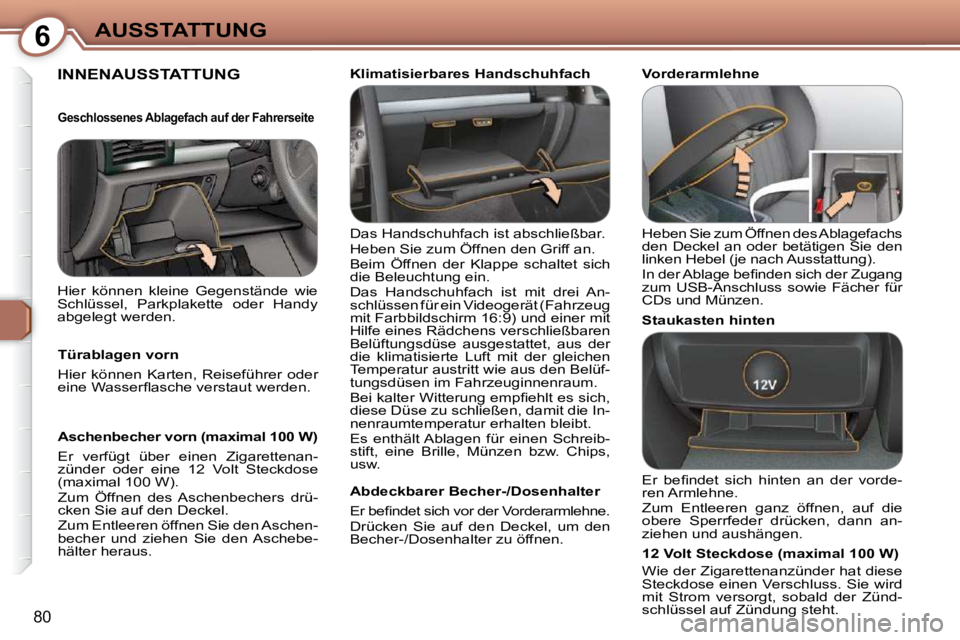 Peugeot 407 2009  Betriebsanleitung (in German) 6AUSSTATTUNG
80
 INNENAUSSTATTUNG  
 Das Handschuhfach ist abschließbar.  
 Heben Sie zum Öffnen den Griff an. 
 Beim  Öffnen  der  Klappe  schaltet  sich  
die Beleuchtung ein.  
 Das  Handschuhfa
