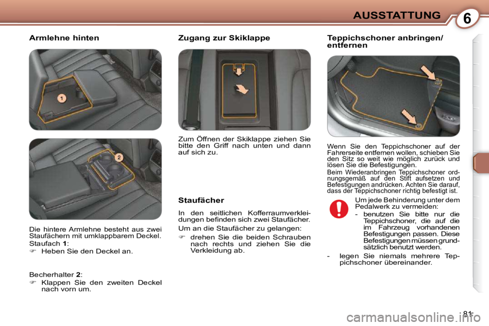 Peugeot 407 2009  Betriebsanleitung (in German) 6AUSSTATTUNG
81
  Armlehne hinten   Teppichschoner anbringen/ 
entfernen  
  Staufächer   
 In  den  seitlichen  Kofferraumverklei- 
�d�u�n�g�e�n� �b�e�ﬁ� �n�d�e�n� �s�i�c�h� �z�w�e�i� �S�t�a�u�f�