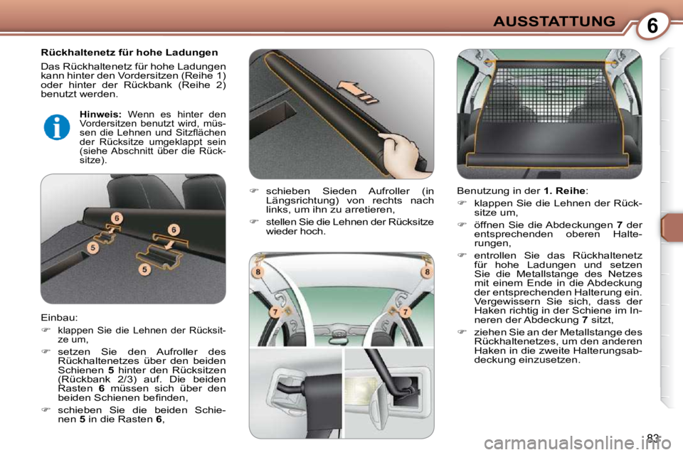 Peugeot 407 2009  Betriebsanleitung (in German) 6AUSSTATTUNG
83
  Rückhaltenetz für hohe Ladungen  
 Das Rückhaltenetz für hohe Ladungen  
kann hinter den Vordersitzen (Reihe 1) 
oder  hinter  der  Rückbank  (Reihe  2) 
benutzt werden. 
 Einba