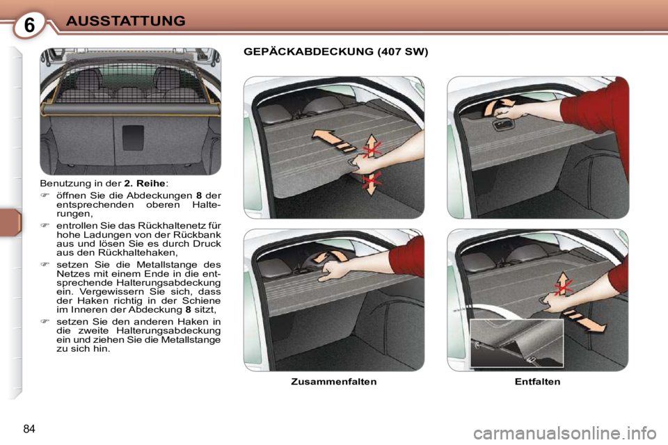 Peugeot 407 2009  Betriebsanleitung (in German) 6AUSSTATTUNG
84
 Benutzung in der  2. Reihe : 
   
�    öffnen  Sie  die Abdeckungen    8   der 
entsprechenden  oberen  Halte- 
rungen, 
  
�    entrollen Sie das Rückhaltenetz für 
hohe Lad