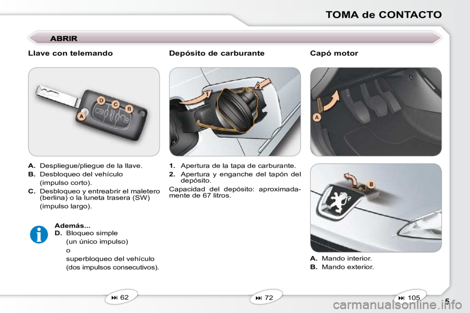 Peugeot 407 2009  Manual del propietario (in Spanish) TOMA de CONTACTO
  Llave con telemando  
  
A.    Despliegue/pliegue de la llave. 
  
B.    Desbloqueo del vehículo  
  (impulso corto).  
  
C.    Desbloqueo y entreabrir el maletero 
(berlina) o la