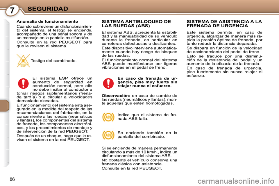 Peugeot 407 2009  Manual del propietario (in Spanish) 7SEGURIDAD
86
  Anomalía de funcionamiento  
 Cuando sobreviene un disfuncionamien- 
to  del  sistema,  el  testigo  se  enciende, 
acompañado  de  una  señal  sonora  y  de 
un mensaje en la panta