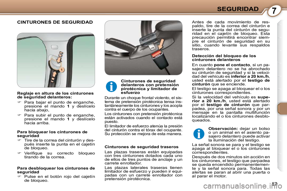 Peugeot 407 2009  Manual del propietario (in Spanish) 7SEGURIDAD
87
 CINTURONES DE SEGURIDAD  
  Detección del bloqueo de los  
cinturones delanteros  
 En cuanto  pone el contacto  , si un pa-
sajero  delantero  no  se  ha  abrochado  
su cinturón de 
