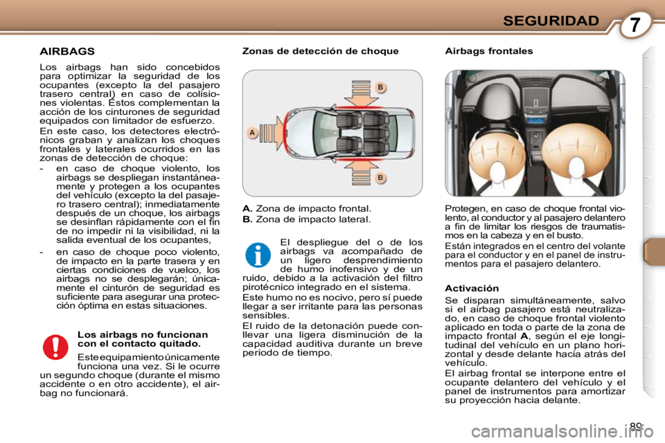 Peugeot 407 2009  Manual del propietario (in Spanish) 7SEGURIDAD
89
 AIRBAGS 
 Los  airbags  han  sido  concebidos  
para  optimizar  la  seguridad  de  los 
 ocupantes  (excepto  la  del  pasajero 
trasero  central)  en  caso  de  colisio-
nes violentas