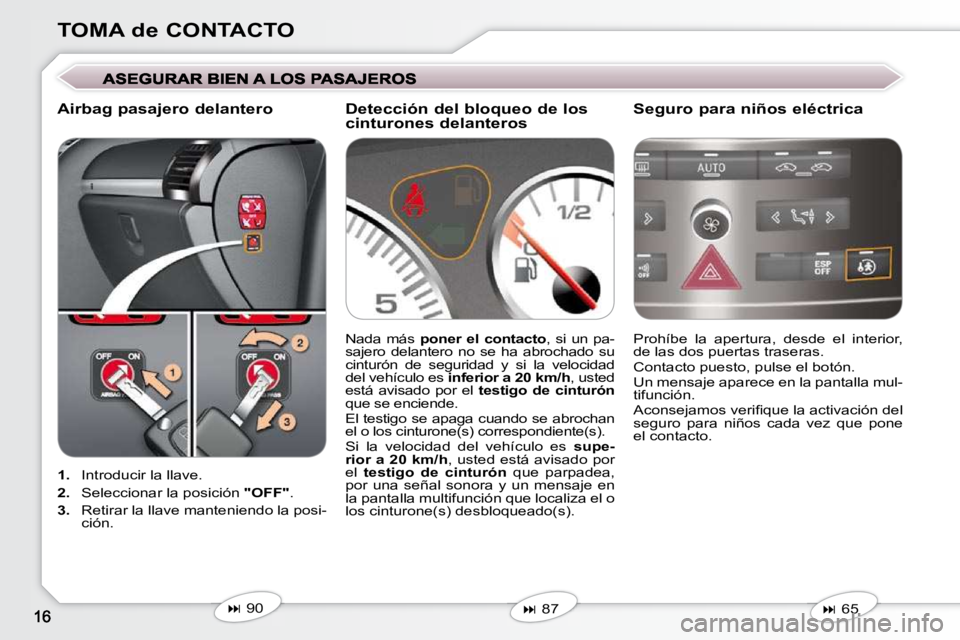 Peugeot 407 2009  Manual del propietario (in Spanish) TOMA de CONTACTO
   
1.    Introducir la llave. 
  
2.    Seleccionar la posición   "OFF" . 
  
3.    Retirar la llave manteniendo la posi-
ción.    Prohíbe  la  apertura,  desde  el  interior,  
d
