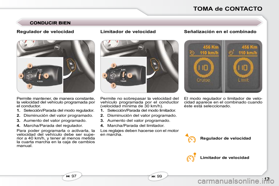 Peugeot 407 2009  Manual del propietario (in Spanish) TOMA de CONTACTO
 Permite mantener, de manera constante,  
la velocidad del vehículo programada por 
el conductor.  
   
1.    Selección/Parada del modo regulador. 
  
2.    Disminución del valor p