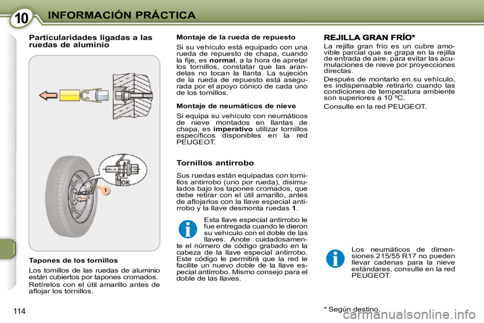 Peugeot 407 2009  Manual del propietario (in Spanish) 1010INFORMACIÓN PRÁCTICA
114
  Tapones de los tornillos  
 Los  tornillos  de  las  ruedas  de  aluminio  
están cubiertos por tapones cromados.  
 Retírelos  con  el  útil  amarillo  antes  de  
