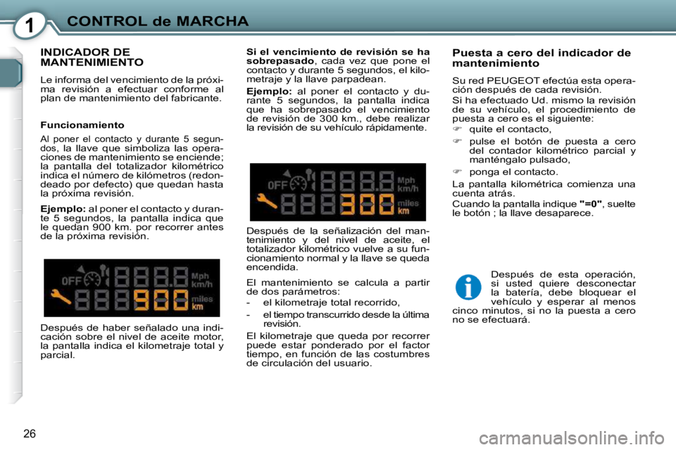 Peugeot 407 2009  Manual del propietario (in Spanish) 1CONTROL de MARCHA
26
 INDICADOR DE MANTENIMIENTO 
 Le informa del vencimiento de la próxi- 
ma  revisión  a  efectuar  conforme  al 
plan de mantenimiento del fabricante.    Puesta a cero del indic