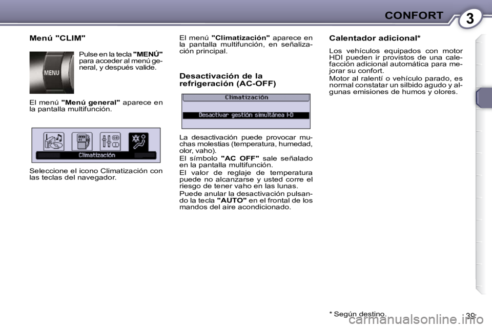 Peugeot 407 2009  Manual del propietario (in Spanish) 3CONFORT
39
  Menú "CLIM"  Pulse en la tecla   "MENÚ"  
para acceder al menú ge- 
neral, y después valide. 
 El menú   "Menú general"   aparece en 
la pantalla multifunción.  
� �S�e�l�e�c�c�i�