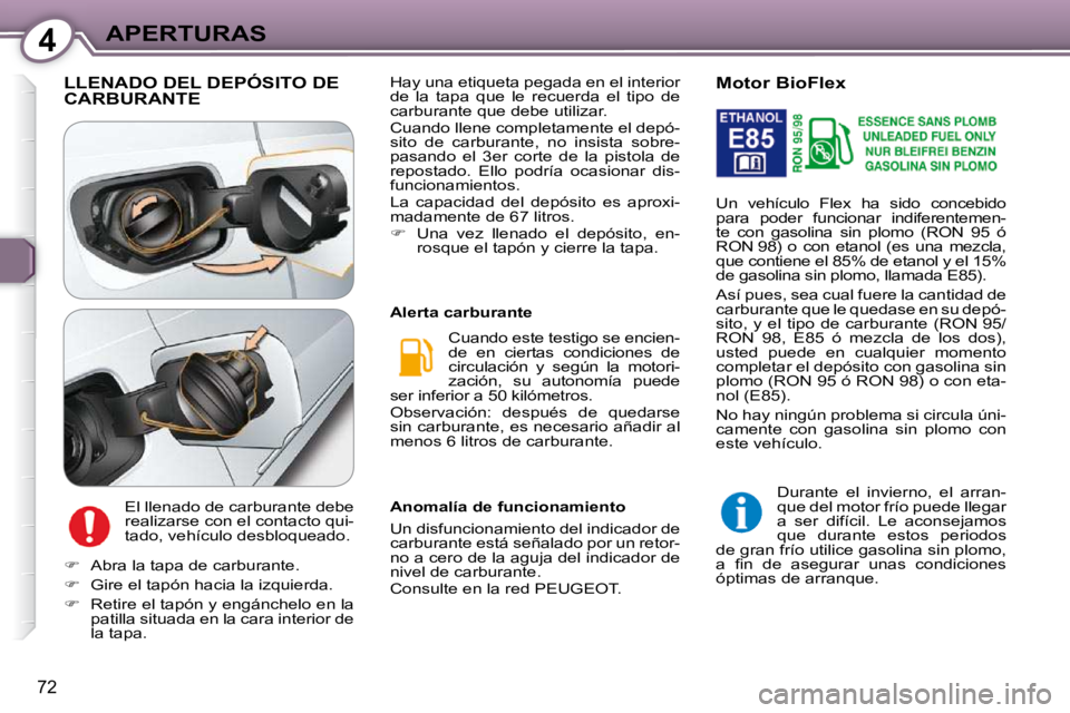 Peugeot 407 2009  Manual del propietario (in Spanish) 4APERTURAS
72
 LLENADO DEL DEPÓSITO DE CARBURANTE 
 El llenado de carburante debe  
realizarse con el contacto qui-
tado, vehículo desbloqueado.  Cuando este testigo se encien-
de  en  ciertas  cond