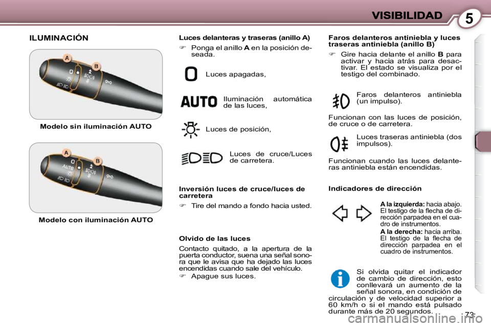 Peugeot 407 2009  Manual del propietario (in Spanish) 5
73
 ILUMINACIÓN 
  Olvido de las luces  
 Contacto  quitado,  a  la  apertura  de  la  
puerta conductor, suena una señal sono-
ra  que  le  avisa  que  ha  dejado  las  luces 
encendidas cuando s