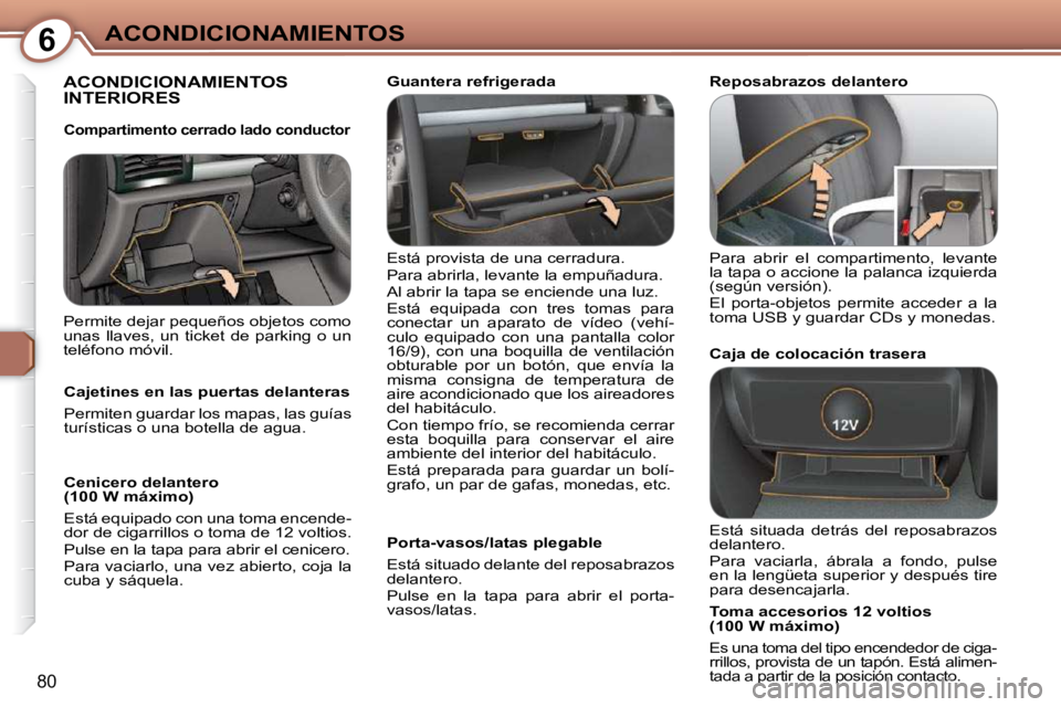 Peugeot 407 2009  Manual del propietario (in Spanish) 6ACONDICIONAMIENTOS
80
 ACONDICIONAMIENTOS INTERIORES  
 Está provista de una cerradura.  
 Para abrirla, levante la empuñadura. 
 Al abrir la tapa se enciende una luz. 
 Está  equipada  con  tres 