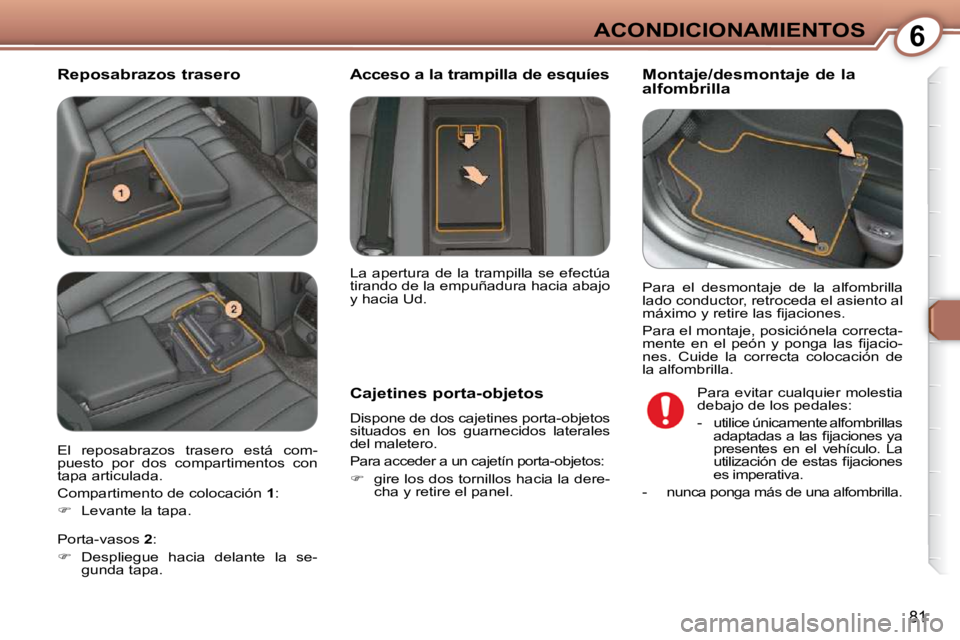 Peugeot 407 2009  Manual del propietario (in Spanish) 6ACONDICIONAMIENTOS
81
  Reposabrazos trasero   Montaje/desmontaje de la  
alfombrilla  
  Cajetines porta-objetos  
 Dispone de dos cajetines porta-objetos  
situados  en  los  guarnecidos  laterales