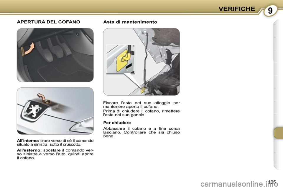 Peugeot 407 2009  Manuale del proprietario (in Italian) 9VERIFICHE
105
  Asta di mantenimento   APERTURA DEL COFANO
  Per chiudere  
� �A�b�b�a�s�s�a�r�e�  �i�l�  �c�o�f�a�n�o�  �e�  �a�  �ﬁ� �n�e�  �c�o�r�s�a�  
�l�a�s�c�i�a�r�l�o�.�  �C�o�n�t�r�o�l�l�a