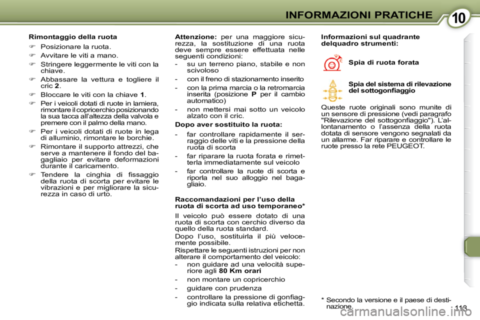 Peugeot 407 2009  Manuale del proprietario (in Italian) 1010INFORMAZIONI PRATICHE
113
  Rimontaggio della ruota  
   
�    Posizionare la ruota. 
  
�    Avvitare le viti a mano. 
  
� � �  �S�t�r�i�n�g�e�r�e� �l�e�g�g�e�r�m�e�n�t�e� �l�e� �v�i�t�