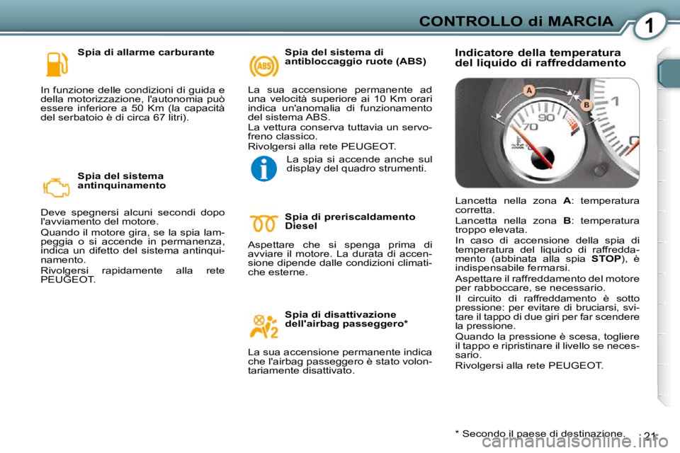 Peugeot 407 2009 Manuale del proprietario (in Italian) 1CONTROLLO di MARCIA
21
Spia di allarme carburante
In funzione delle condizioni di guida e
della motorizzazione, lautonomia può
essere inferiore a 50 Km (la capacità
del serbatoio è Peugeot 407 2009 Manuale del proprietario (in Italian) 1CONTROLLO di MARCIA
21
Spia di allarme carburante
In funzione delle condizioni di guida e
della motorizzazione, lautonomia può
essere inferiore a 50 Km (la capacità
del serbatoio è