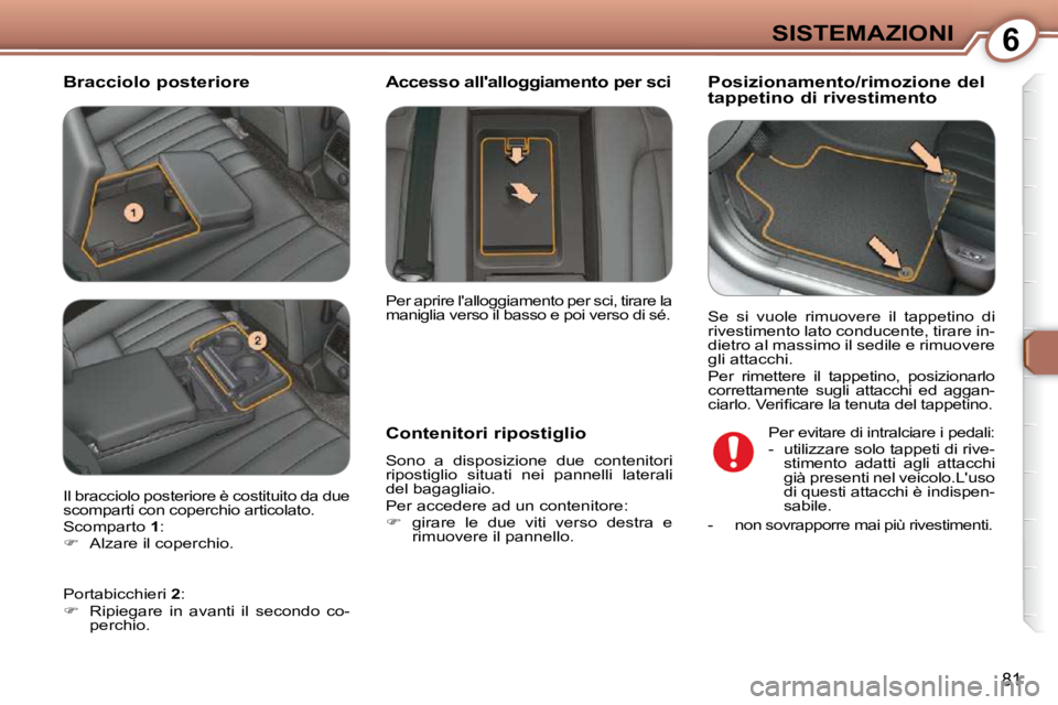 Peugeot 407 2009  Manuale del proprietario (in Italian) 6SISTEMAZIONI
81
  Bracciolo posteriore         Posizionamento/rimozione del  
tappetino di rivestimento 
  Contenitori ripostiglio  
 Sono  a  disposizione  due  contenitori 
ripostiglio  situati  ne