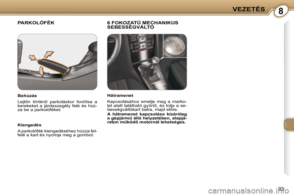 Peugeot 407 2009  Kezelési útmutató (in Hungarian) 8VEZETÉS
93
 PARKOLÓFÉK   6 FOKOZATÚ MECHANIKUS SEBESSÉGVÁLTÓ  
  Kiengedés  
 A parkolófék kiengedéséhez húzza fel- 
felé a kart és nyomja meg a gombot.   
  Behúzás  
� �L�e�j�t5�n