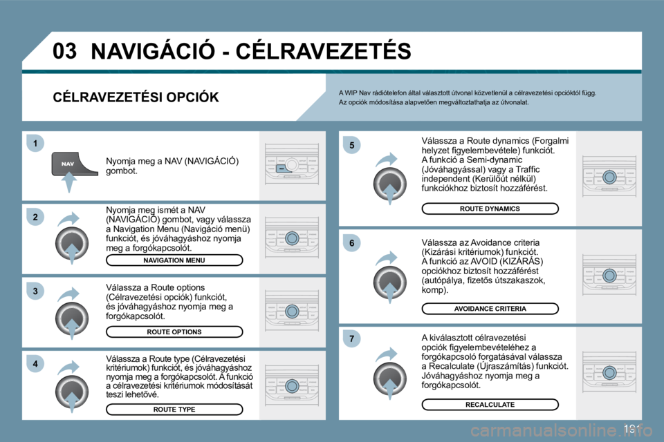 Peugeot 407 2009  Kezelési útmutató (in Hungarian) 191
�0�3
�1
�2
�3
�4
�5
�6
�7
� �N�A�V�I�G�Á�C�I�Ó� �-� �C�É�L�R�A�V�E�Z�E�T�É�S� 
� � �C�É�L�R�A�V�E�Z�E�T�É�S�I� �O�P�C�I�Ó�K� 
� �V�á�l�a�s�s�z�a� �a� �R�o�u�t�e� �d�y�n�a�m�i�c�s� �(�F�o�r