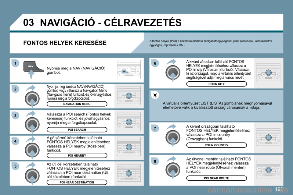 Peugeot 407 2009  Kezelési útmutató (in Hungarian) 193
�0�3
�1
�2
�3
�4
�7
�8
�6
�5
� �N�A�V�I�G�Á�C�I�Ó� �-� �C�É�L�R�A�V�E�Z�E�T�É�S� 
  FONTOS HELYEK KERESÉSE 
� �N�y�o�m�j�a� �m�e�g� �a� �N�A�V� �(�N�A�V�I�G�Á�C�I�Ó�)� �g�o�m�b�o�t�.� 
� �N