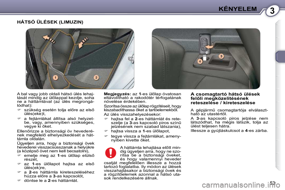 Peugeot 407 2009  Kezelési útmutató (in Hungarian) 3KÉNYELEM
53
 HÁTSÓ ÜLÉSEK (LIMUZIN) 
  
Megjegyzés: � � �a�z� � 1� �-�e�s� �ü�l5�l�a�p� �ó�v�a�t�o�s�a�n� 
�e�l�t�á�v�o�l�í�t�h�a�t�ó�  �a�  �r�a�k�o�d�ó�t�é�r�  �t�é�r�f�o�g�a�t�á�n�