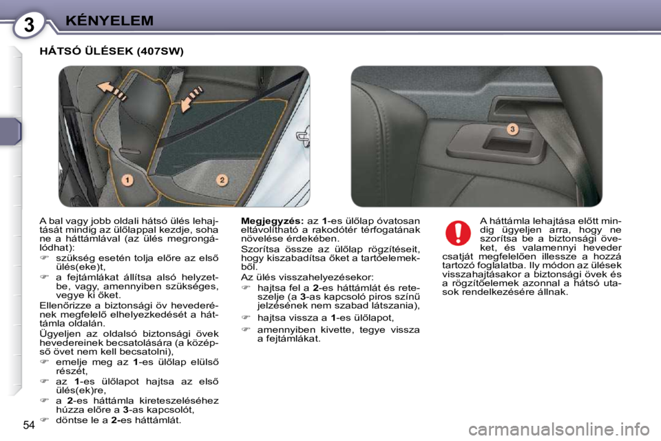 Peugeot 407 2009  Kezelési útmutató (in Hungarian) 3KÉNYELEM
54
 HÁTSÓ ÜLÉSEK (407SW) 
  
Megjegyzés: � � �a�z� � 1� �-�e�s� �ü�l5�l�a�p� �ó�v�a�t�o�s�a�n� 
�e�l�t�á�v�o�l�í�t�h�a�t�ó�  �a�  �r�a�k�o�d�ó�t�é�r�  �t�é�r�f�o�g�a�t�á�n�a�