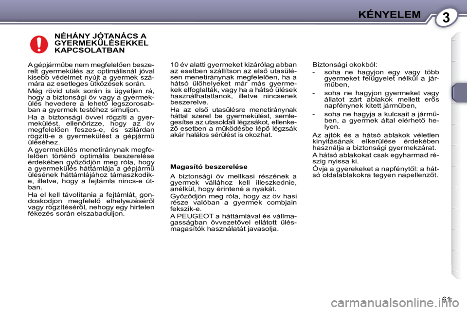 Peugeot 407 2009  Kezelési útmutató (in Hungarian) 3KÉNYELEM
�6�1
 NÉHÁNY JÓTANÁCS A GYERMEKÜLÉSEKKEL KAPCSOLATBAN 
� �1�0� �é�v� �a�l�a�t�t�i� �g�y�e�r�m�e�k�e�t� �k�i�z�á�r�ó�l�a�g� �a�b�b�a�n�  
�a�z� �e�s�e�t�b�e�n� �s�z�á�l�l�í�t�s�o�