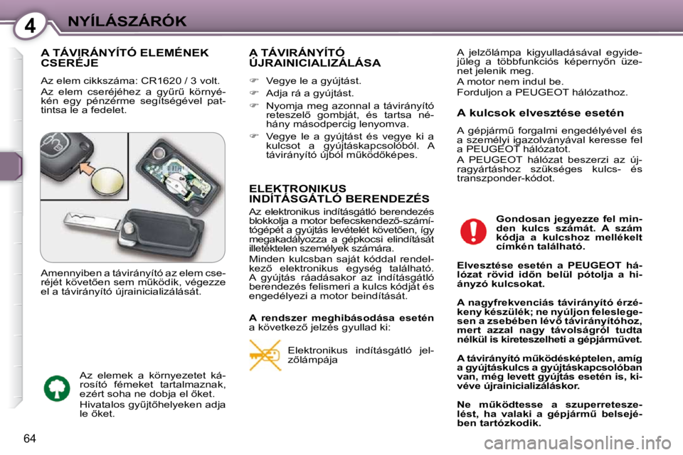 Peugeot 407 2009  Kezelési útmutató (in Hungarian) 4NYÍLÁSZÁRÓK
�6�4
 A TÁVIRÁNYÍTÓ ELEMÉNEK CSERÉJE 
� �A�z� �e�l�e�m� �c�i�k�k�s�z�á�m�a�:� �C�R�1�6�2�0� �/� �3� �v�o�l�t� �. 
� �A�z�  �e�l�e�m�  �c�s�e�r�é�j�é�h�e�z�  �a�  �g�yC�rC� 