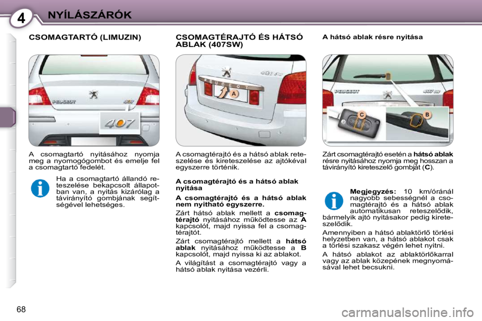 Peugeot 407 2009  Kezelési útmutató (in Hungarian) 4NYÍLÁSZÁRÓK
68
 CSOMAGTARTÓ (LIMUZIN)  CSOMAGTÉRAJTÓ ÉS HÁTSÓ ABLAK (407SW)   A hátsó ablak résre nyitása 
  A csomagtérajtó és a hátsó ablak  
nyitása  
  
A  csomagtérajtó  é