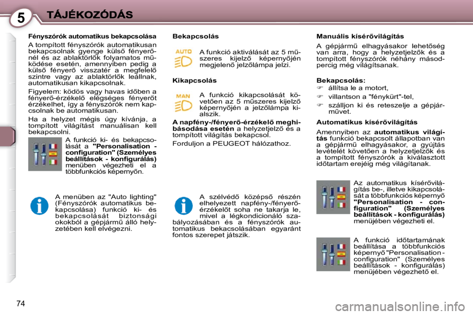 Peugeot 407 2009  Kezelési útmutató (in Hungarian) 5
74
   Fényszórók automatikus bekapcsolása 
� �A�  �t�o�m�p�í�t�o�t�t�  �f�é�n�y�s�z�ó�r�ó�k�  �a�u�t�o�m�a�t�i�k�u�s�a�n�  
�b�e�k�a�p�c�s�o�l�n�a�k�  �g�y�e�n�g�e�  �k�ü�l�s5�  �f�é�n�y�