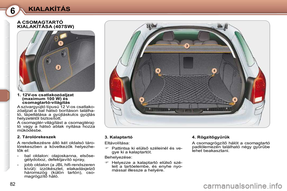 Peugeot 407 2009  Kezelési útmutató (in Hungarian) 6KIALAKÍTÁS
�8�2
 A CSOMAGTARTÓ �K�I�A�L�A�K�Í�T�Á�S�A� �(�4�0�7�S�W�)� � 
� � �3�.� �K�a�l�a�p�t�a�r�t�ó�  
� �E�l�t�á�v�o�l�í�t�á�s�a�:�  
   
� � �  �P�a�t�t�i�n�t�s�a�  �k�i�  �e�l�ü�